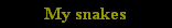 My snakes